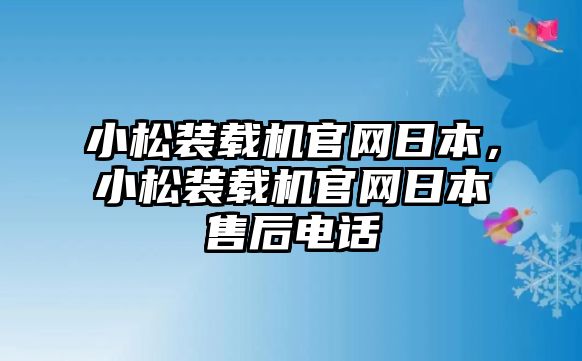 小松裝載機官網(wǎng)日本，小松裝載機官網(wǎng)日本售后電話