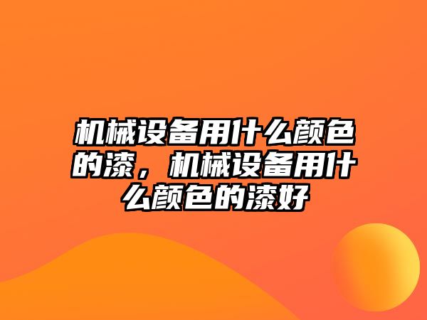 機械設備用什么顏色的漆，機械設備用什么顏色的漆好