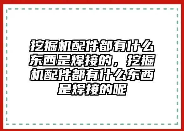 挖掘機配件都有什么東西是焊接的，挖掘機配件都有什么東西是焊接的呢