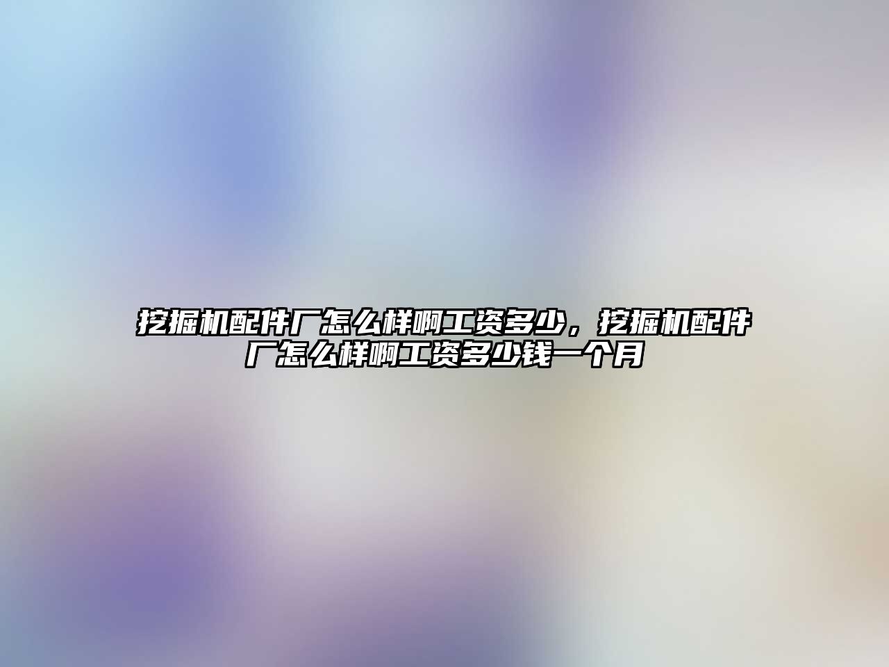 挖掘機配件廠怎么樣啊工資多少，挖掘機配件廠怎么樣啊工資多少錢一個月