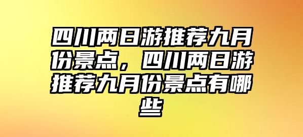 四川兩日游推薦九月份景點，四川兩日游推薦九月份景點有哪些