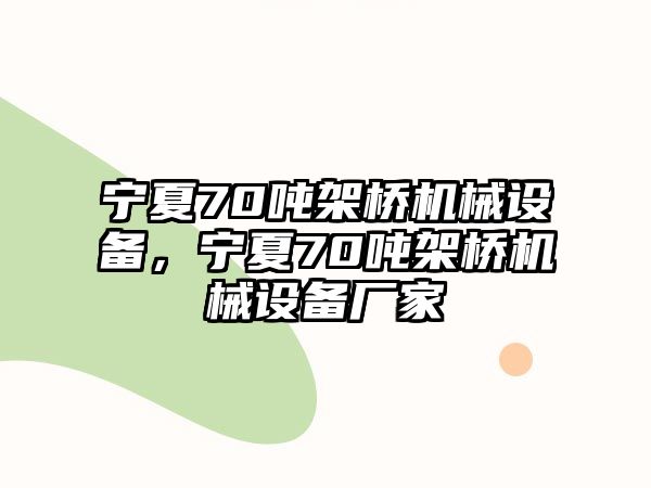 寧夏70噸架橋機械設備，寧夏70噸架橋機械設備廠家