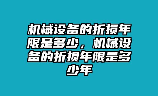 機(jī)械設(shè)備的折損年限是多少，機(jī)械設(shè)備的折損年限是多少年