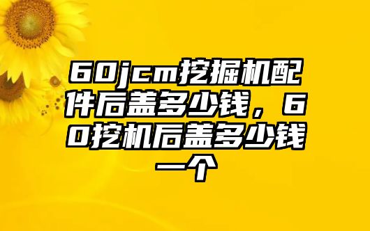 60jcm挖掘機(jī)配件后蓋多少錢(qián)，60挖機(jī)后蓋多少錢(qián)一個(gè)