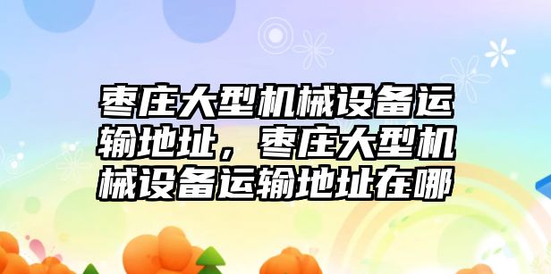 棗莊大型機(jī)械設(shè)備運(yùn)輸?shù)刂?，棗莊大型機(jī)械設(shè)備運(yùn)輸?shù)刂吩谀?/>	
								</i>
								<p class=