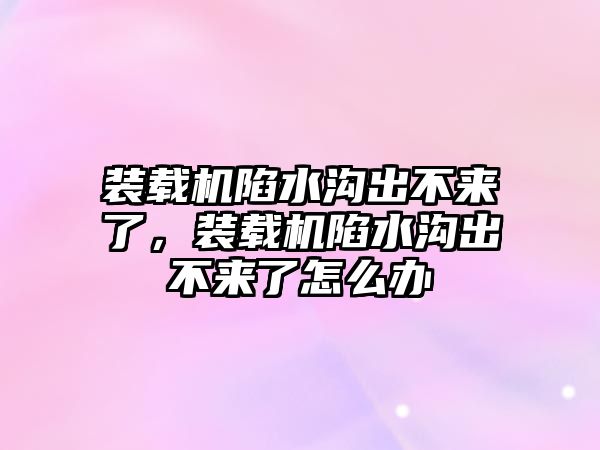 裝載機陷水溝出不來了，裝載機陷水溝出不來了怎么辦