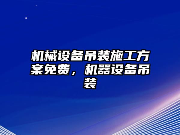 機(jī)械設(shè)備吊裝施工方案免費(fèi)，機(jī)器設(shè)備吊裝