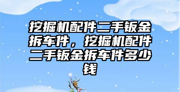 挖掘機(jī)配件二手鈑金拆車件，挖掘機(jī)配件二手鈑金拆車件多少錢