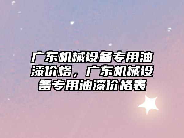 廣東機械設備專用油漆價格，廣東機械設備專用油漆價格表