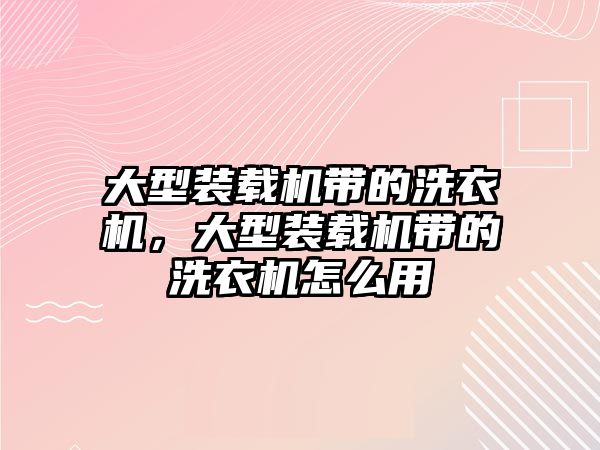 大型裝載機(jī)帶的洗衣機(jī)，大型裝載機(jī)帶的洗衣機(jī)怎么用