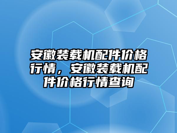 安徽裝載機配件價格行情，安徽裝載機配件價格行情查詢