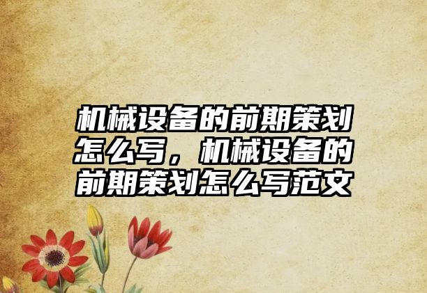 機械設備的前期策劃怎么寫，機械設備的前期策劃怎么寫范文