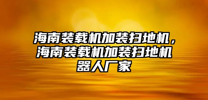 海南裝載機加裝掃地機，海南裝載機加裝掃地機器人廠家