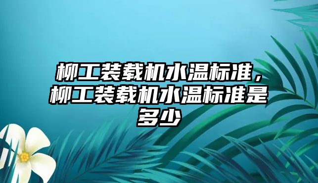 柳工裝載機水溫標準，柳工裝載機水溫標準是多少