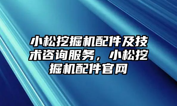 小松挖掘機配件及技術咨詢服務，小松挖掘機配件官網(wǎng)