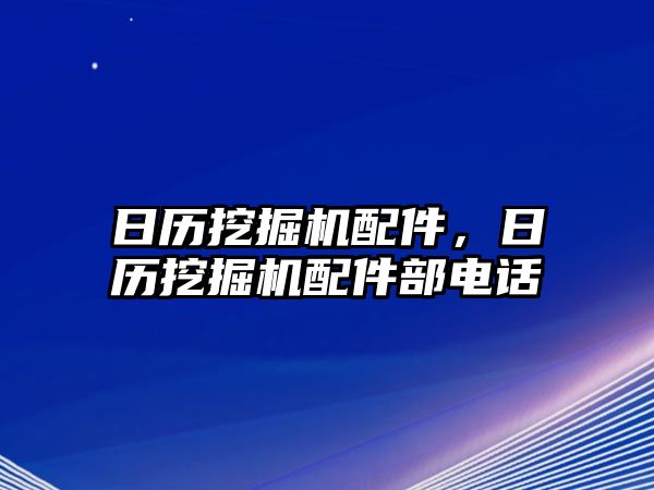 日歷挖掘機配件，日歷挖掘機配件部電話