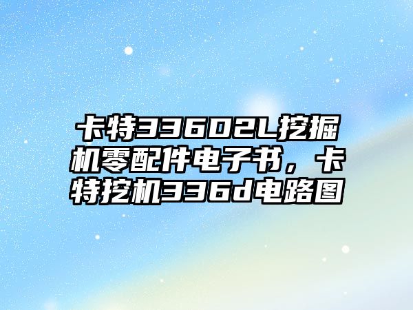 卡特336D2L挖掘機零配件電子書，卡特挖機336d電路圖