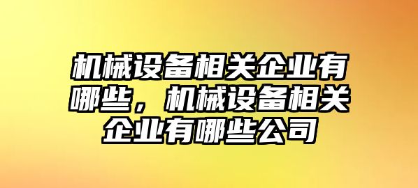 機械設備相關企業(yè)有哪些，機械設備相關企業(yè)有哪些公司