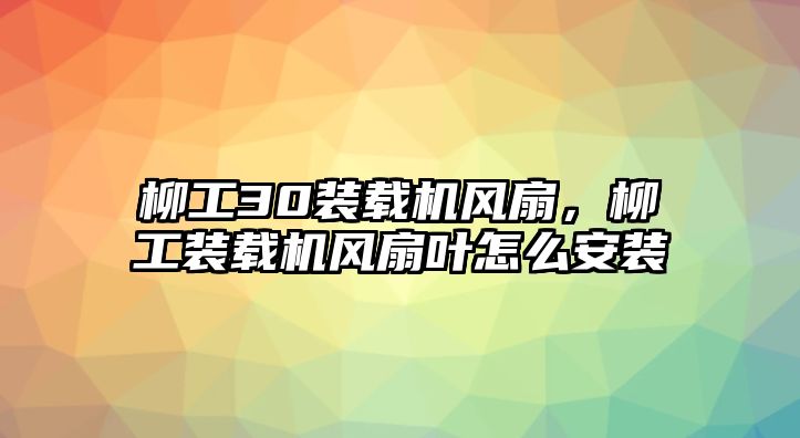 柳工30裝載機(jī)風(fēng)扇，柳工裝載機(jī)風(fēng)扇葉怎么安裝