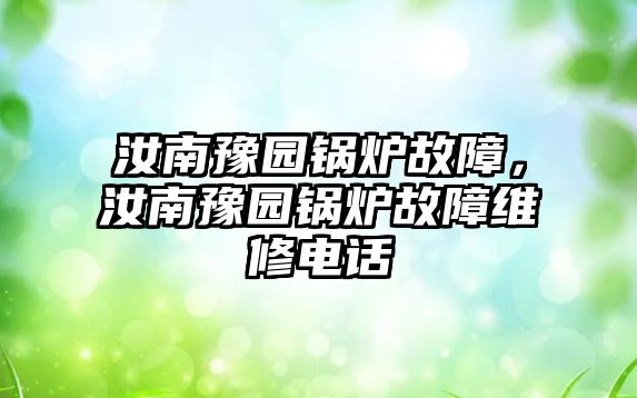 汝南豫園鍋爐故障，汝南豫園鍋爐故障維修電話