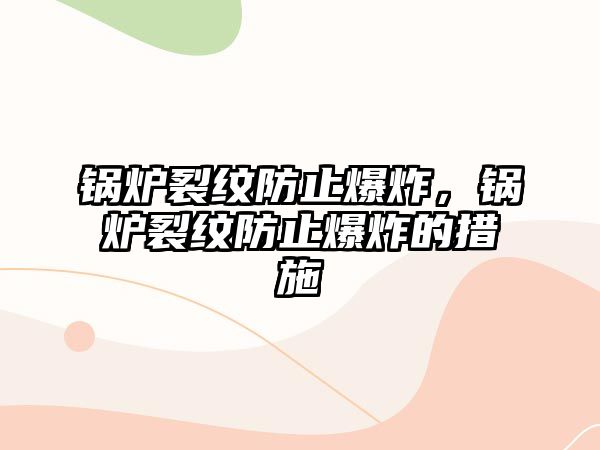 鍋爐裂紋防止爆炸，鍋爐裂紋防止爆炸的措施