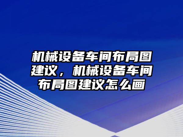 機械設(shè)備車間布局圖建議，機械設(shè)備車間布局圖建議怎么畫