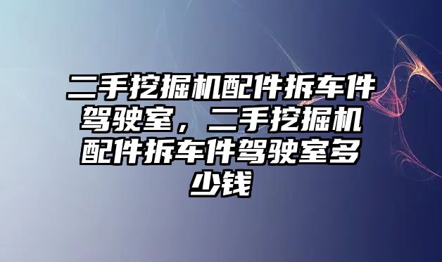 二手挖掘機配件拆車件駕駛室，二手挖掘機配件拆車件駕駛室多少錢