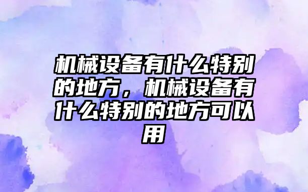 機(jī)械設(shè)備有什么特別的地方，機(jī)械設(shè)備有什么特別的地方可以用