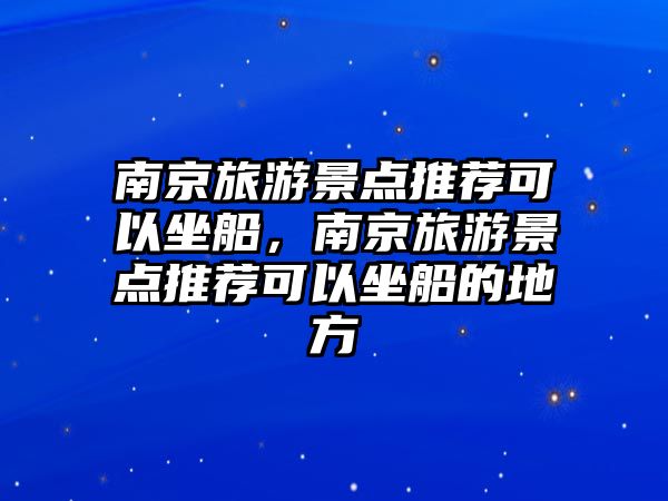 南京旅游景點推薦可以坐船，南京旅游景點推薦可以坐船的地方