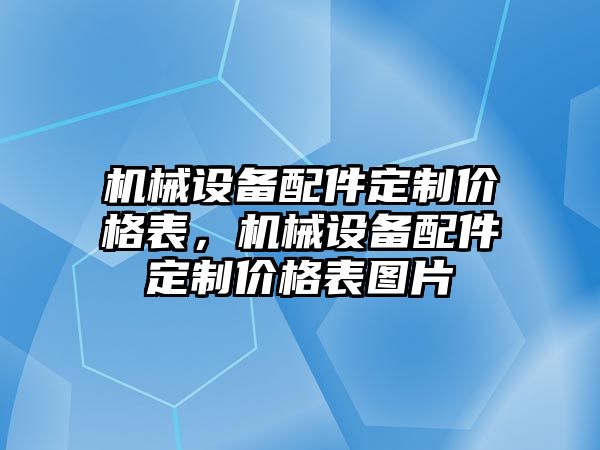 機械設(shè)備配件定制價格表，機械設(shè)備配件定制價格表圖片