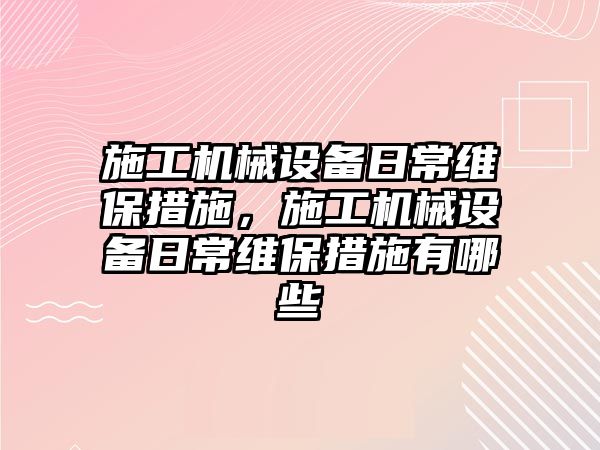 施工機械設(shè)備日常維保措施，施工機械設(shè)備日常維保措施有哪些