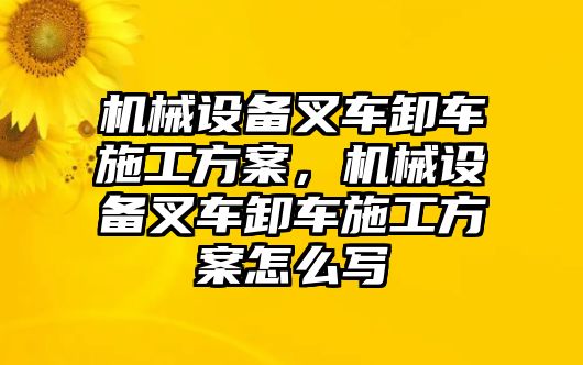 機(jī)械設(shè)備叉車卸車施工方案，機(jī)械設(shè)備叉車卸車施工方案怎么寫