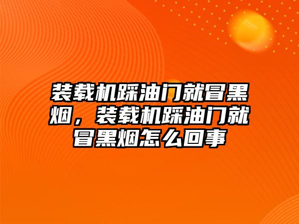 裝載機(jī)踩油門就冒黑煙，裝載機(jī)踩油門就冒黑煙怎么回事