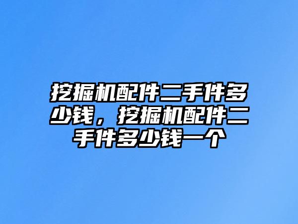 挖掘機(jī)配件二手件多少錢，挖掘機(jī)配件二手件多少錢一個