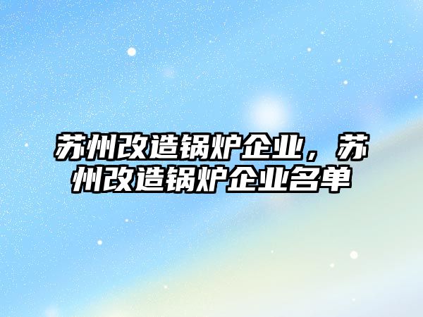 蘇州改造鍋爐企業(yè)，蘇州改造鍋爐企業(yè)名單