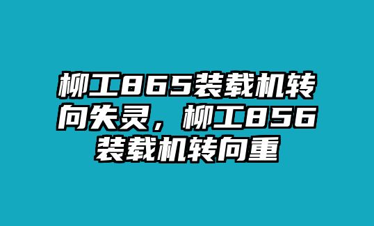 柳工865裝載機(jī)轉(zhuǎn)向失靈，柳工856裝載機(jī)轉(zhuǎn)向重