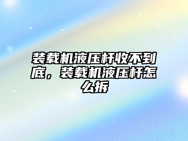 裝載機(jī)液壓桿收不到底，裝載機(jī)液壓桿怎么拆