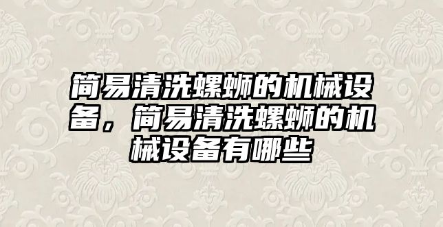 簡(jiǎn)易清洗螺螄的機(jī)械設(shè)備，簡(jiǎn)易清洗螺螄的機(jī)械設(shè)備有哪些