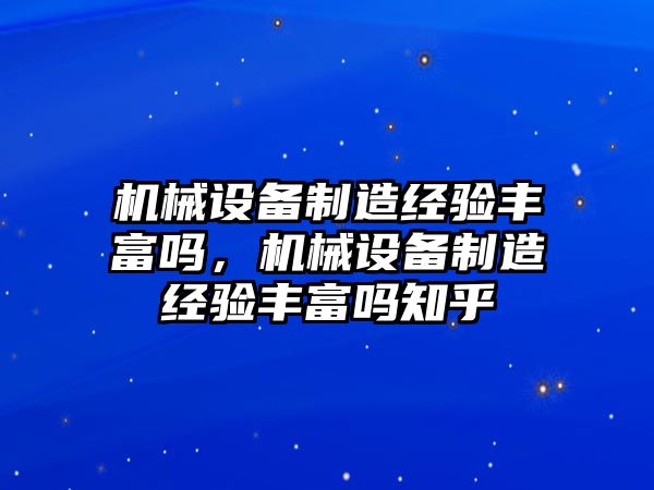 機(jī)械設(shè)備制造經(jīng)驗豐富嗎，機(jī)械設(shè)備制造經(jīng)驗豐富嗎知乎