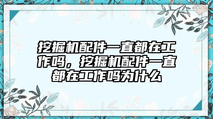 挖掘機配件一直都在工作嗎，挖掘機配件一直都在工作嗎為什么