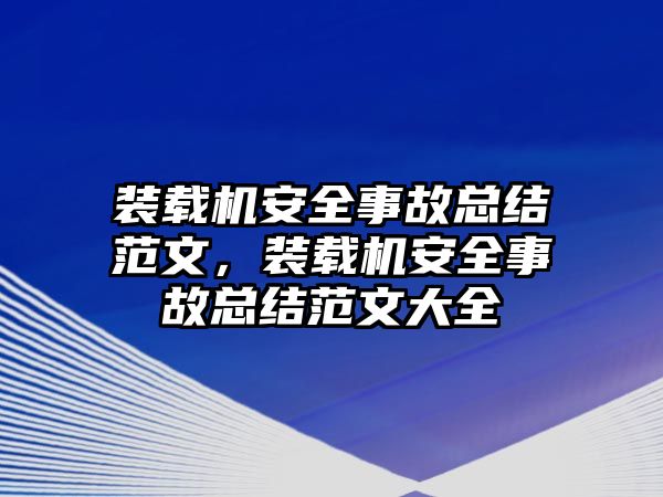 裝載機安全事故總結(jié)范文，裝載機安全事故總結(jié)范文大全