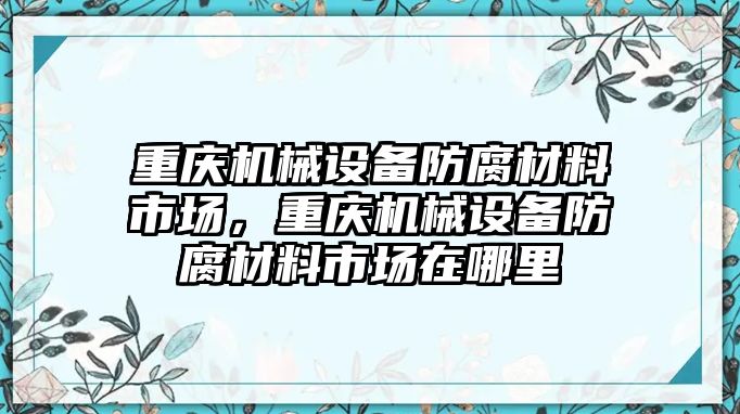 重慶機械設(shè)備防腐材料市場，重慶機械設(shè)備防腐材料市場在哪里