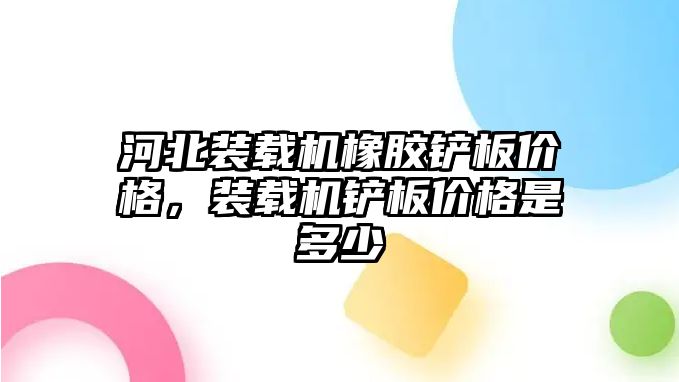 河北裝載機(jī)橡膠鏟板價(jià)格，裝載機(jī)鏟板價(jià)格是多少