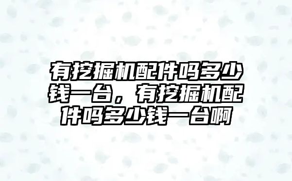 有挖掘機配件嗎多少錢一臺，有挖掘機配件嗎多少錢一臺啊