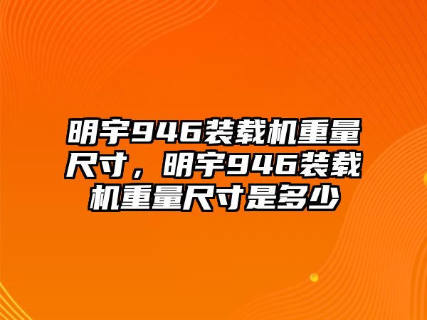 明宇946裝載機重量尺寸，明宇946裝載機重量尺寸是多少