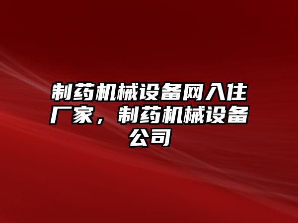 制藥機械設(shè)備網(wǎng)入住廠家，制藥機械設(shè)備公司