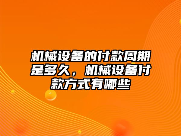 機械設備的付款周期是多久，機械設備付款方式有哪些