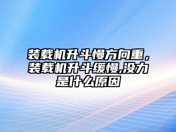 裝載機(jī)升斗慢方向重，裝載機(jī)升斗緩慢,沒力是什么原因