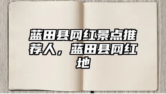 藍田縣網(wǎng)紅景點推薦人，藍田縣網(wǎng)紅地