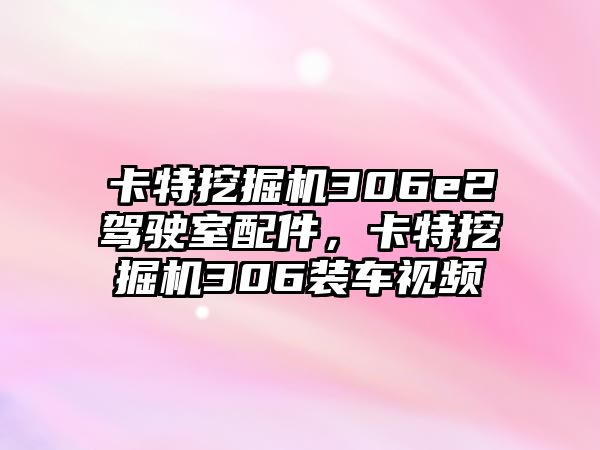 卡特挖掘機(jī)306e2駕駛室配件，卡特挖掘機(jī)306裝車視頻